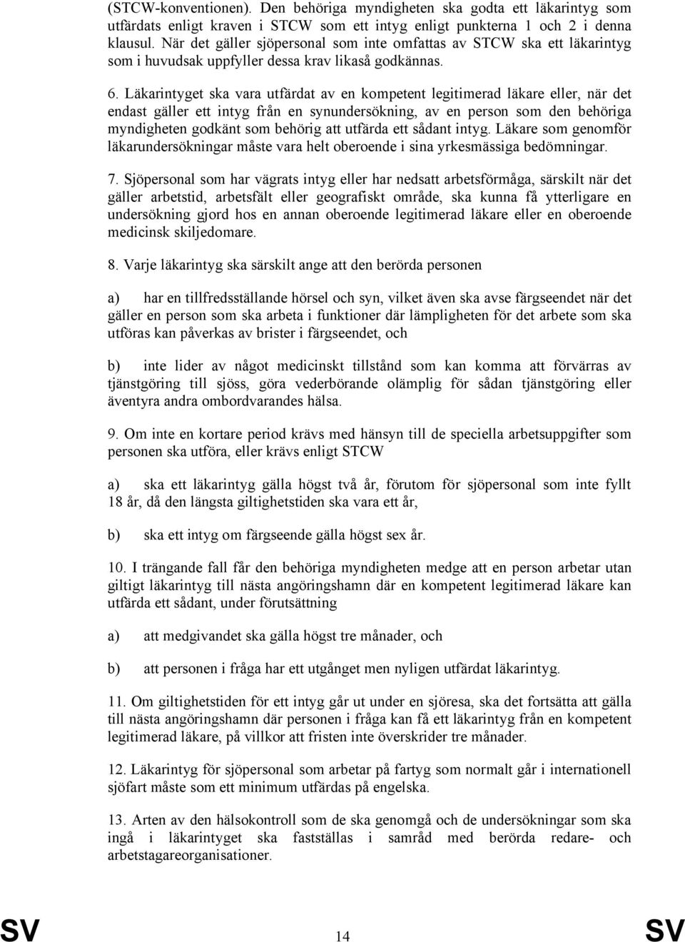 Läkarintyget ska vara utfärdat av en kompetent legitimerad läkare eller, när det endast gäller ett intyg från en synundersökning, av en person som den behöriga myndigheten godkänt som behörig att