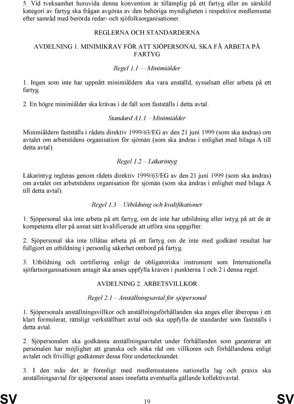 Ingen som inte har uppnått minimiåldern ska vara anställd, sysselsatt eller arbeta på ett fartyg. 2. En högre minimiålder ska krävas i de fall som fastställs i detta avtal. Standard A1.