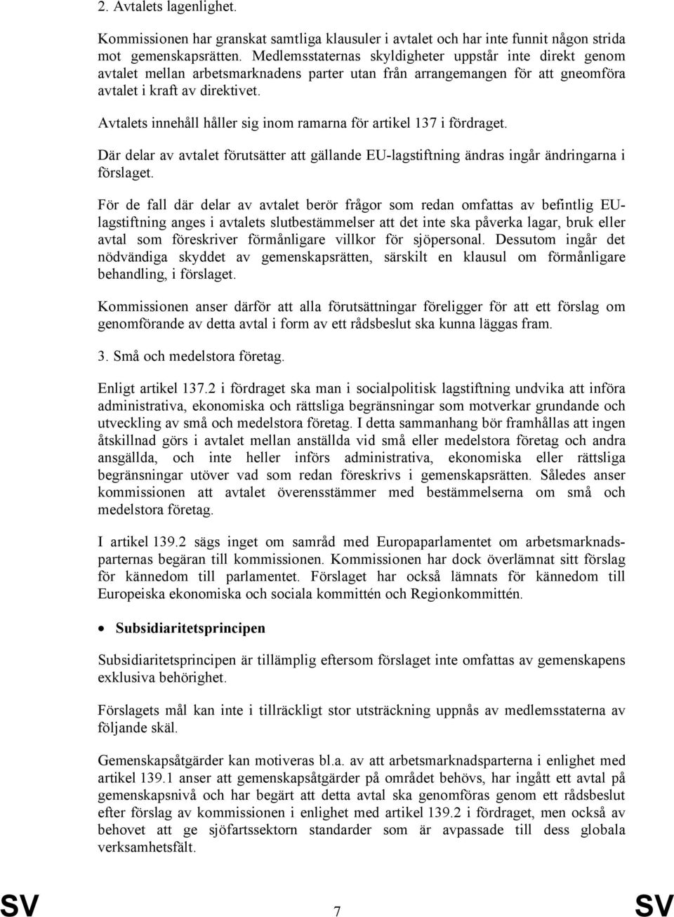 Avtalets innehåll håller sig inom ramarna för artikel 137 i fördraget. Där delar av avtalet förutsätter att gällande EU-lagstiftning ändras ingår ändringarna i förslaget.