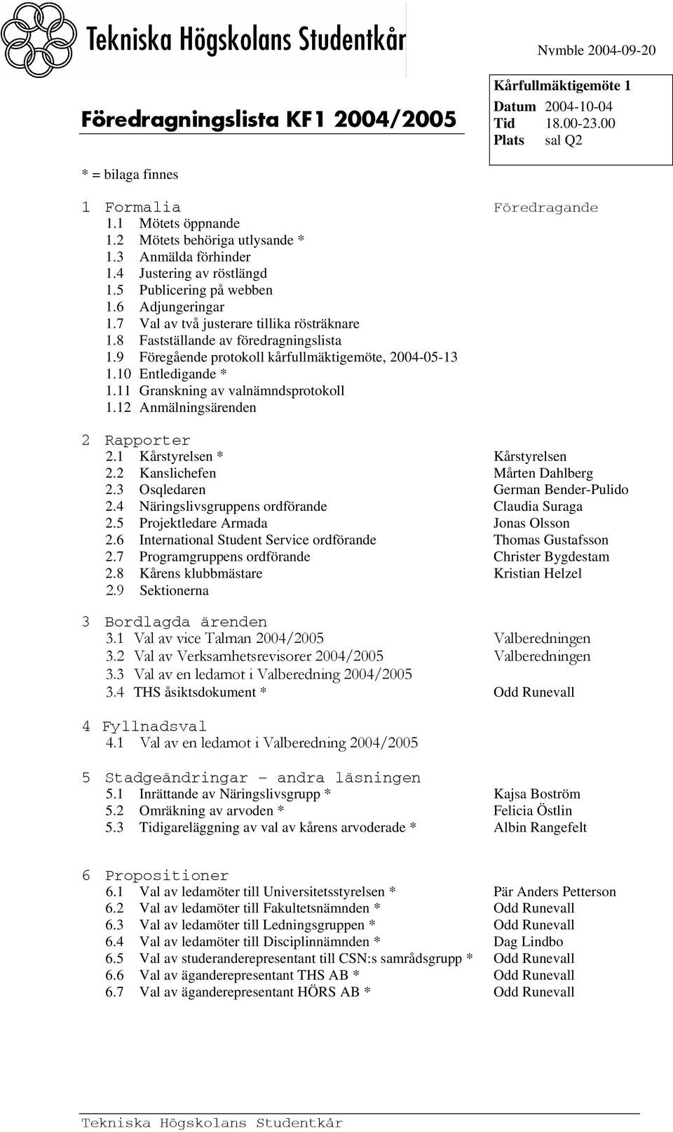 8 Fastställande av föredragningslista 1.9 Föregående protokoll kårfullmäktigemöte, 2004-05-13 1.10 Entledigande * 1.11 Granskning av valnämndsprotokoll 1.12 Anmälningsärenden 2 Rapporter 2.