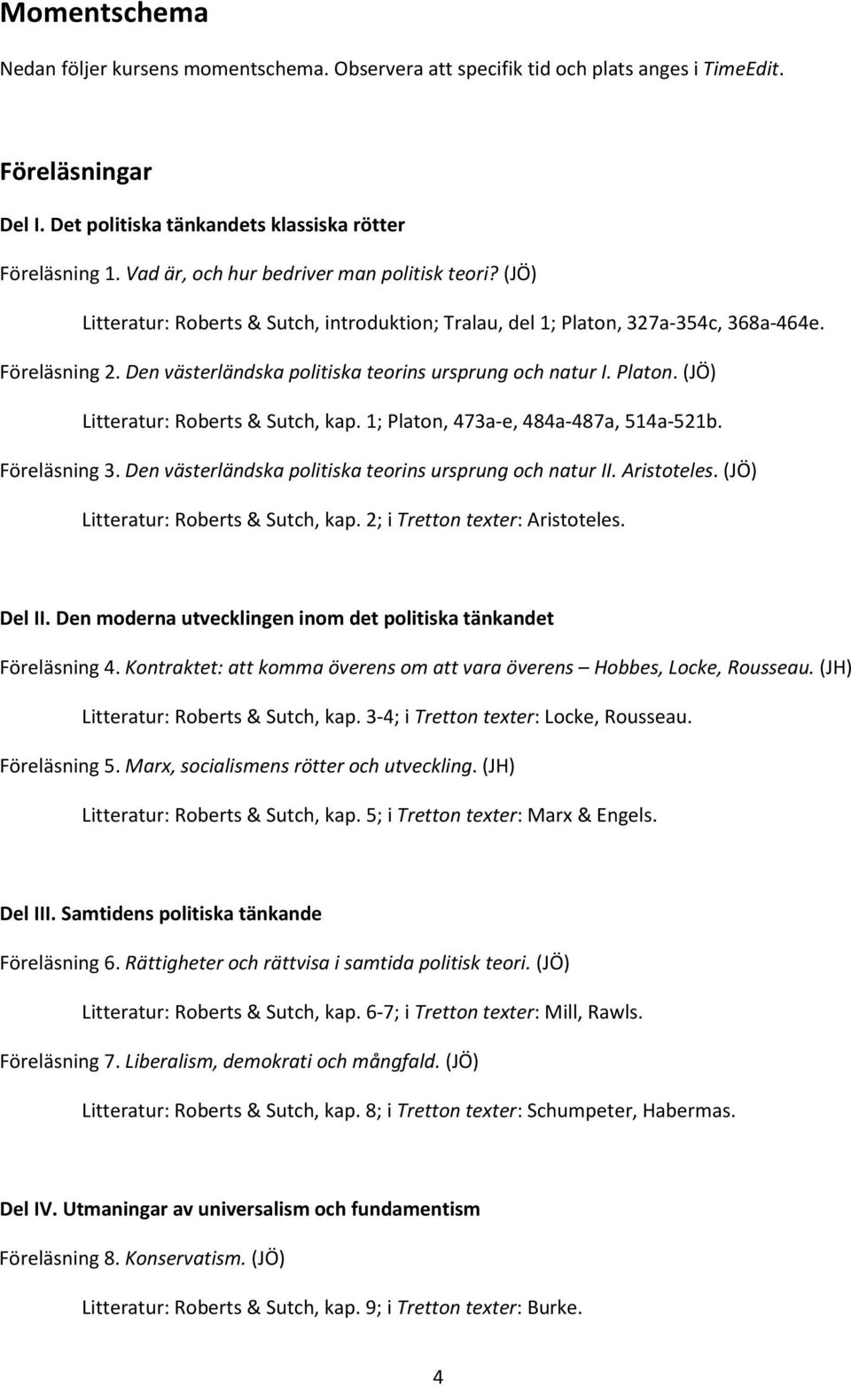 Den västerländska politiska teorins ursprung och natur I. Platon. (JÖ) Litteratur: Roberts & Sutch, kap. 1; Platon, 473a-e, 484a-487a, 514a-521b. Föreläsning 3.