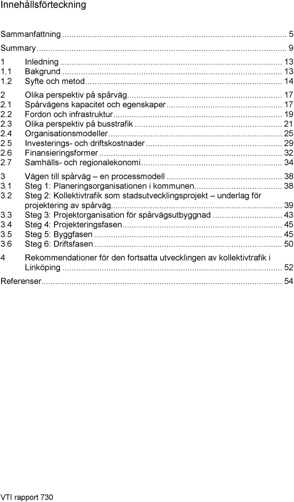 .. 34 3 Vägen till spårväg en processmodell... 38 3.1 Steg 1: Planeringsorganisationen i kommunen... 38 3.2 Steg 2: Kollektivtrafik som stadsutvecklingsprojekt underlag för projektering av spårväg.