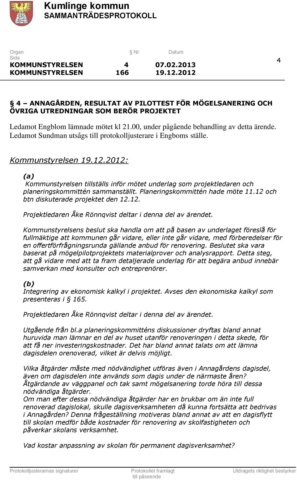 2012: (a) Kommunstyrelsen tillställs inför mötet underlag som projektledaren och planeringskommittén sammanställt. Planeringskommittén hade möte 11.12 och btn diskuterade projektet den 12.12. Projektledaren Åke Rönnqvist deltar i denna del av ärendet.