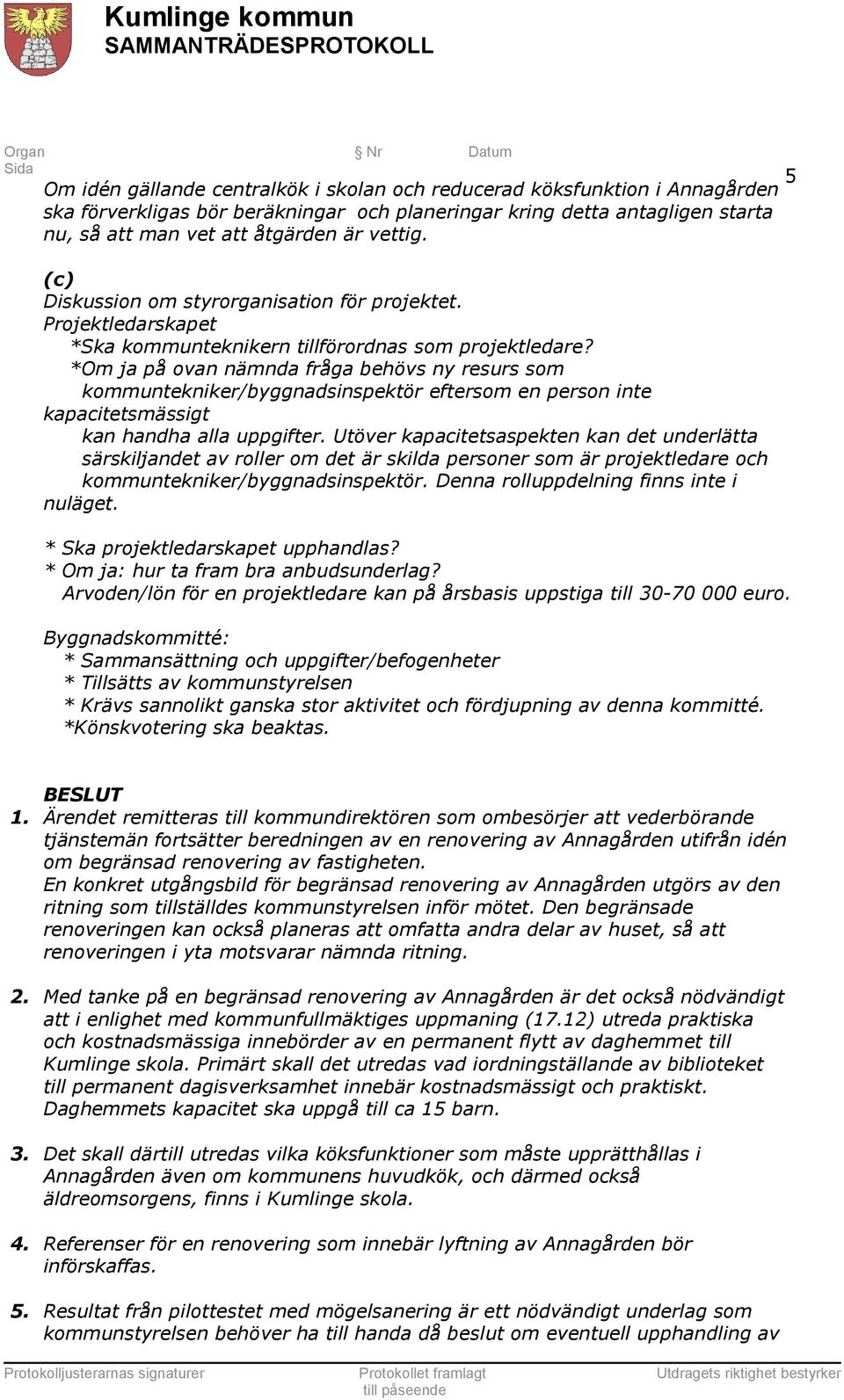 *Om ja på ovan nämnda fråga behövs ny resurs som kommuntekniker/byggnadsinspektör eftersom en person inte kapacitetsmässigt kan handha alla uppgifter.