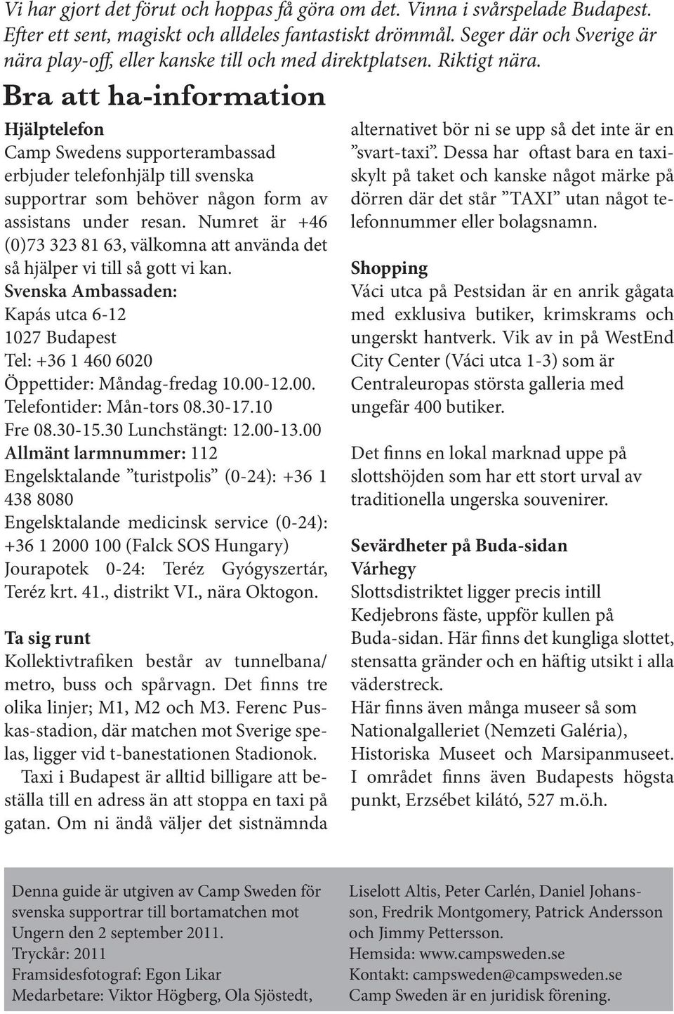 Bra att ha-information Hjälptelefon Camp Swedens supporterambassad erbjuder telefonhjälp till svenska supportrar som behöver någon form av assistans under resan.