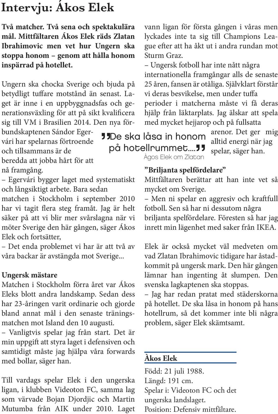 Den nya förbundskaptenen Sándor Egervári har spelarnas förtroende och tillsammans är de beredda att jobba hårt för att nå framgång. Egervári bygger laget med systematiskt och långsiktigt arbete.