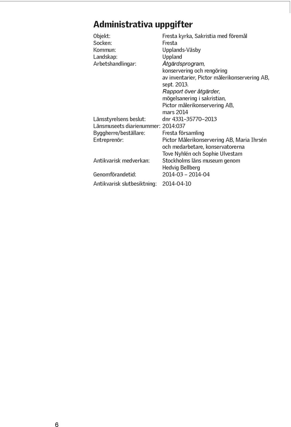 Rapport över åtgärder, mögelsanering i sakristian, Pictor målerikonservering AB, mars 2014 Länsstyrelsens beslut: dnr 4331 35770 2013 Länsmuseets diarienummer: 2014:037