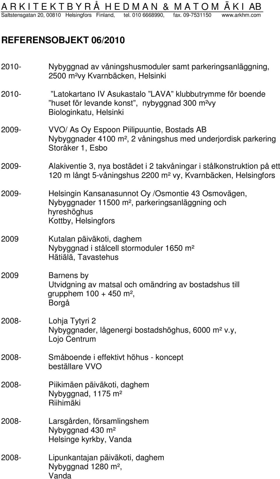 levande konst, nybyggnad 300 m²vy Biologinkatu, Helsinki 2009- VVO/ As Oy Espoon Piilipuuntie, Bostads AB Nybyggnader 4100 m², 2 våningshus med underjordisk parkering Storåker 1, Esbo 2009-