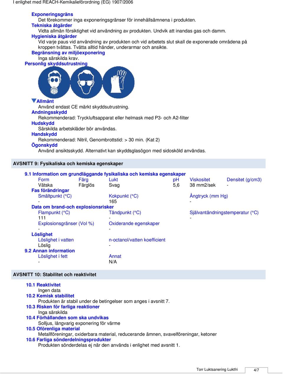 Hygieniska åtgärder Vid varje paus vid användning av produkten och vid arbetets slut skall de exponerade områdena på kroppen tvättas. Tvätta alltid händer, underarmar och ansikte.