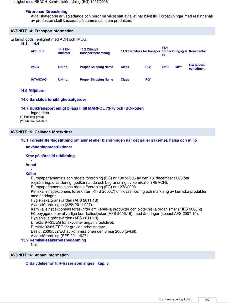 1 UNnummer 14.2 Officiell transportbenämning 14.4 14.3 Faroklass för transport Förpackningsgru pp Kommentar IMDG UNno. Proper Shipping Name Class PG* EmS MP** Hazardous constituent IATA/ICAO UNno.