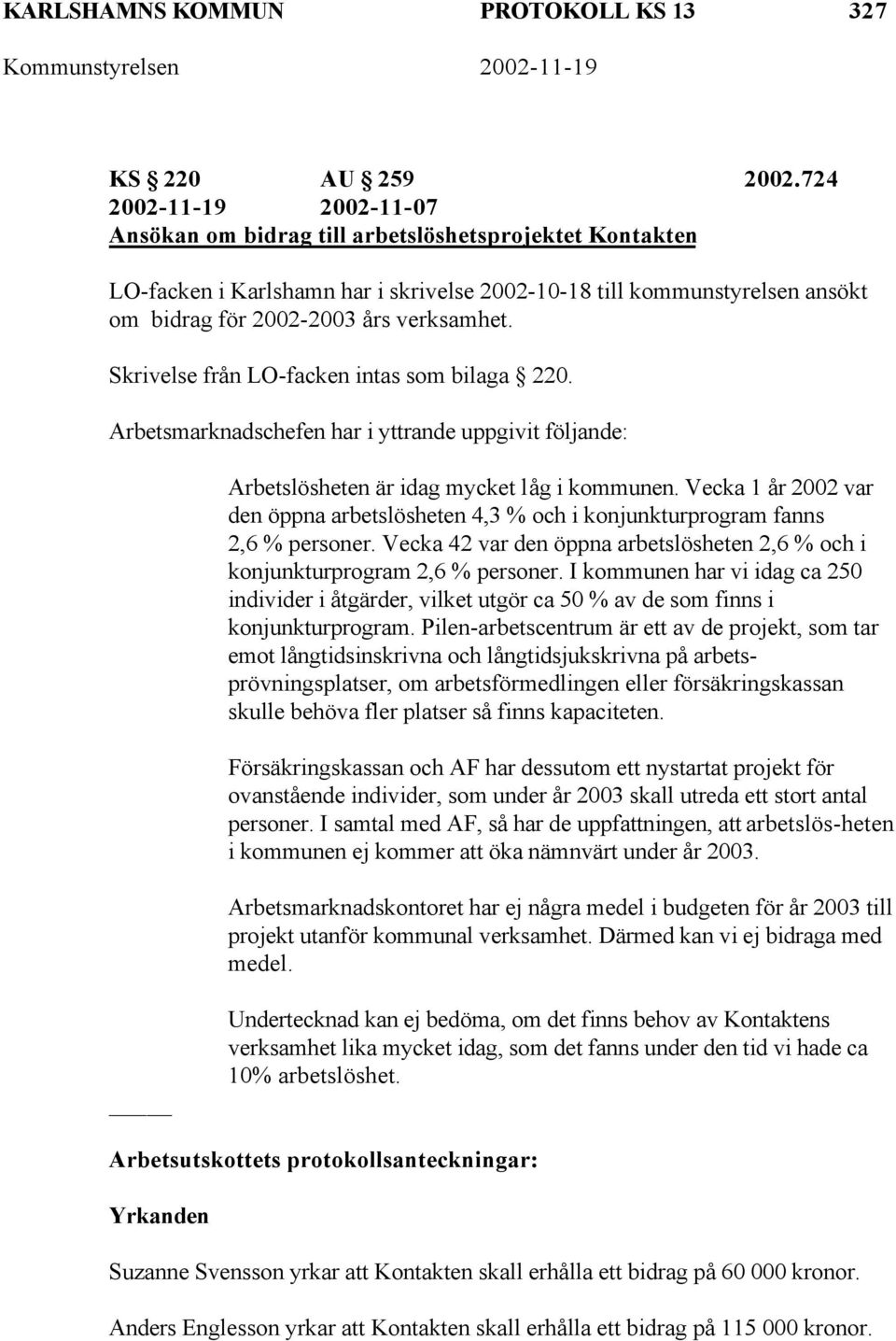 Skrivelse från LO-facken intas som bilaga 220. Arbetsmarknadschefen har i yttrande uppgivit följande: Arbetslösheten är idag mycket låg i kommunen.