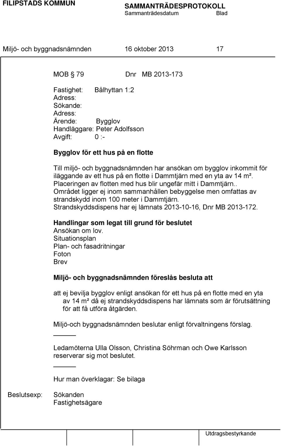 . Området ligger ej inom sammanhållen bebyggelse men omfattas av strandskydd inom 100 meter i Dammtjärn. Strandskyddsdispens har ej lämnats 2013-10-16, Dnr MB 2013-172.