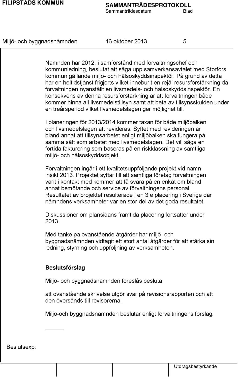 En konsekvens av denna resursförstärkning är att förvaltningen både kommer hinna all livsmedelstillsyn samt att beta av tillsynsskulden under en treårsperiod vilket livsmedelslagen ger möjlighet till.