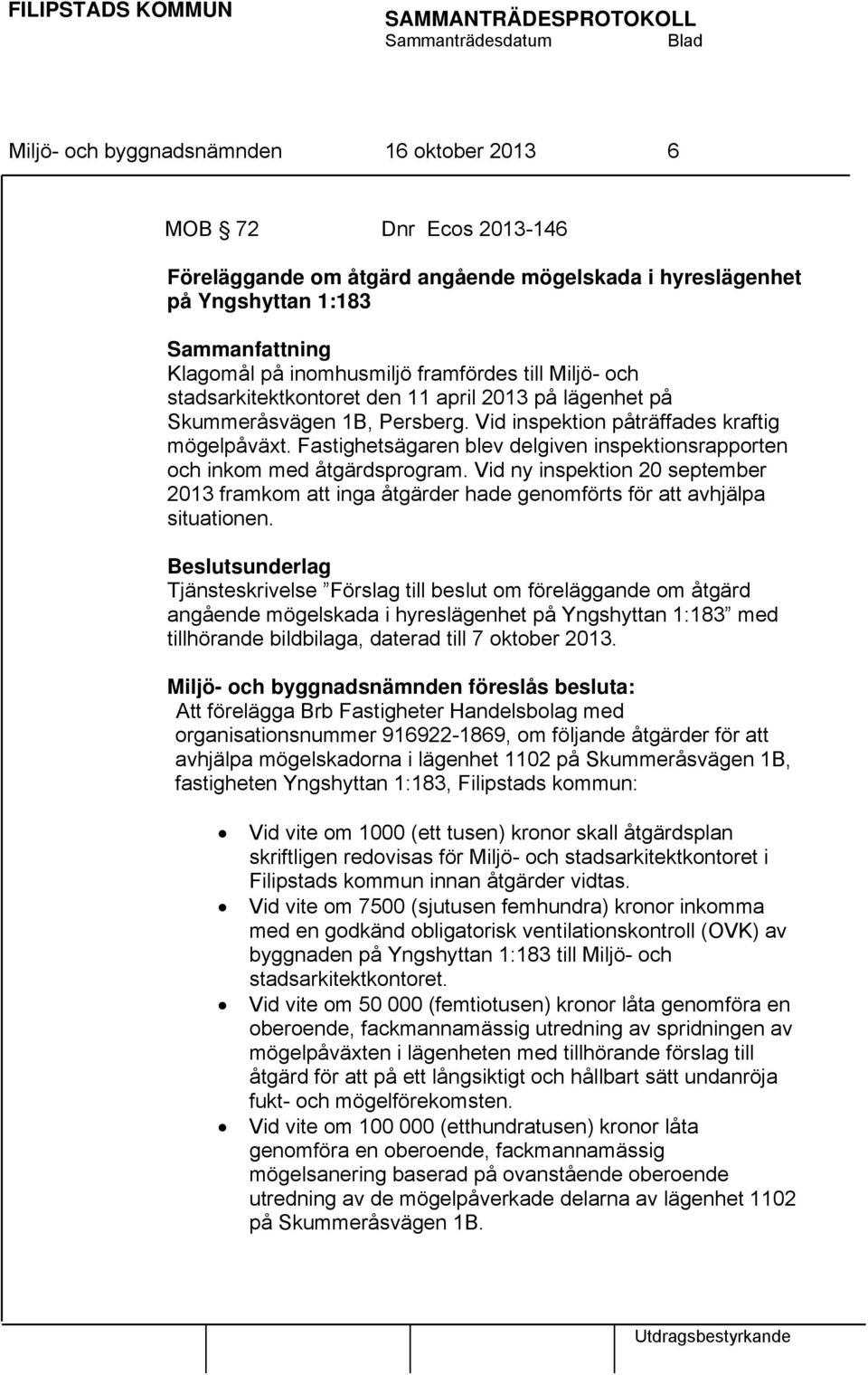 Fastighetsägaren blev delgiven inspektionsrapporten och inkom med åtgärdsprogram. Vid ny inspektion 20 september 2013 framkom att inga åtgärder hade genomförts för att avhjälpa situationen.