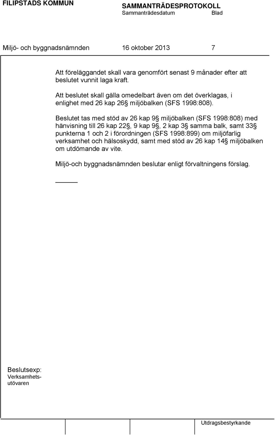 Beslutet tas med stöd av 26 kap 9 miljöbalken (SFS 1998:808) med hänvisning till 26 kap 22, 9 kap 9, 2 kap 3 samma balk, samt 33 punkterna 1 och 2 i