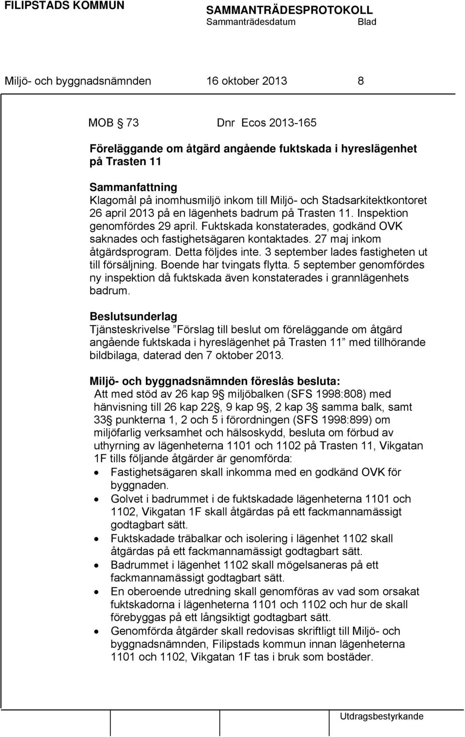 27 maj inkom åtgärdsprogram. Detta följdes inte. 3 september lades fastigheten ut till försäljning. Boende har tvingats flytta.