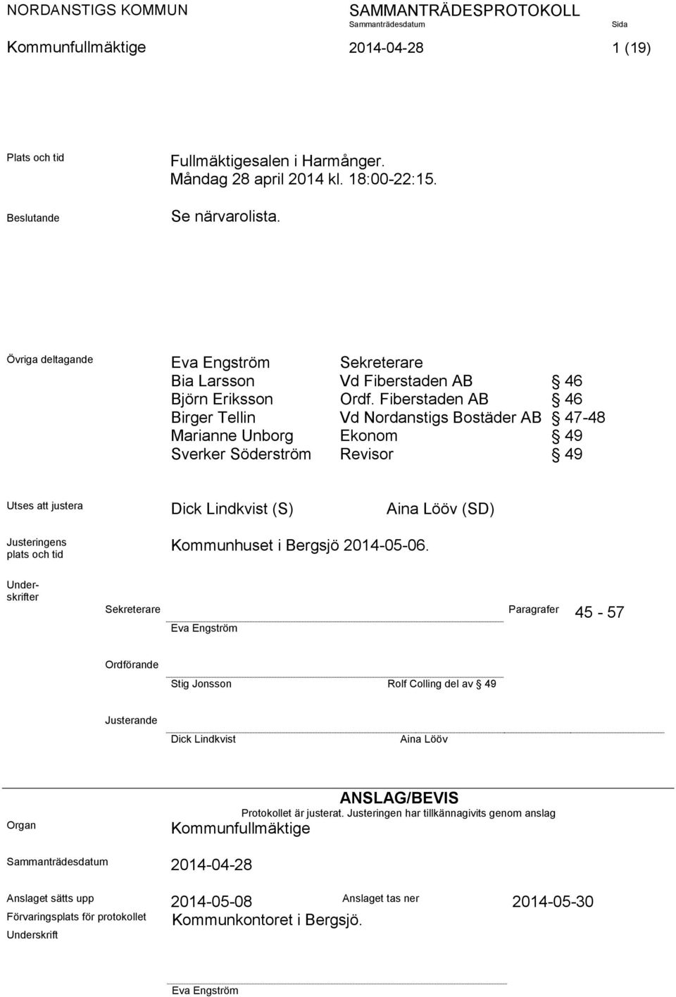 Fiberstaden AB 46 Birger Tellin Vd Nordanstigs Bostäder AB 47-48 Marianne Unborg Ekonom 49 Sverker Söderström Revisor 49 Utses att justera Dick Lindkvist (S) Aina Lööv (SD) Justeringens plats och tid