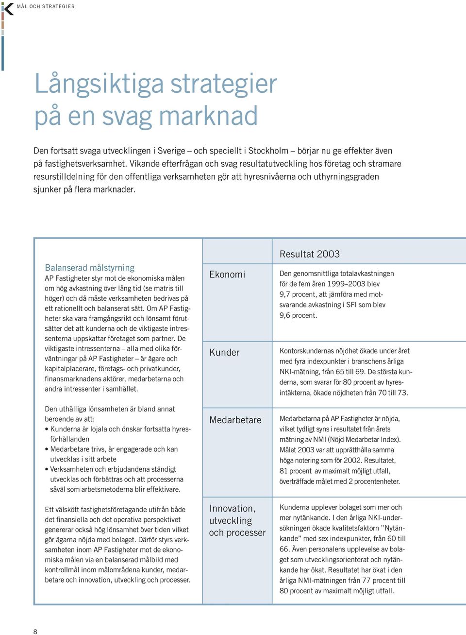 Balanserad målstyrning AP Fastigheter styr mot de ekonomiska målen om hög avkastning över lång tid (se matris till höger) och då måste verksamheten bedrivas på ett rationellt och balanserat sätt.