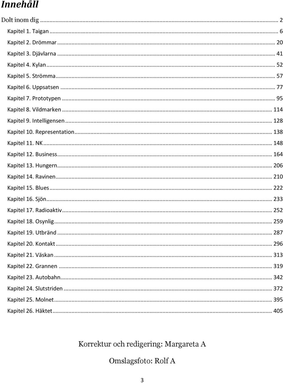 .. 206 Kapitel 14. Ravinen... 210 Kapitel 15. Blues... 222 Kapitel 16. Sjön... 233 Kapitel 17. Radioaktiv... 252 Kapitel 18. Osynlig... 259 Kapitel 19. Utbränd... 287 Kapitel 20. Kontakt.