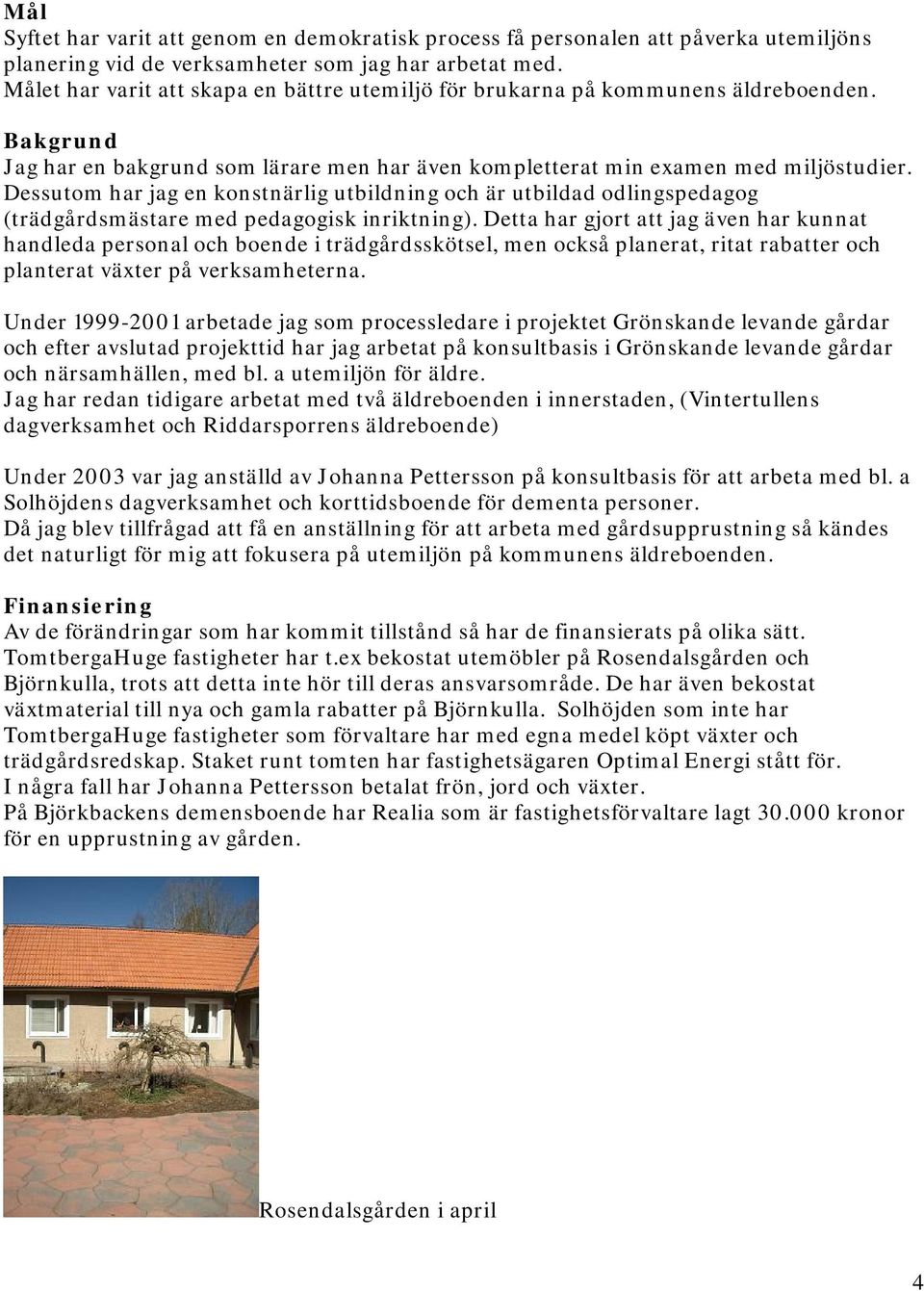 Dessutom har jag en konstnärlig utbildning och är utbildad odlingspedagog (trädgårdsmästare med pedagogisk inriktning).