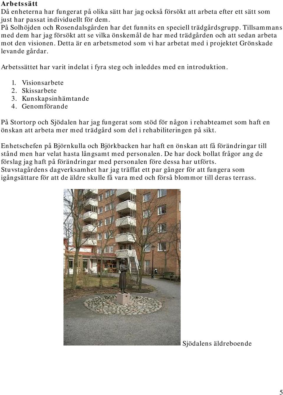 Detta är en arbetsmetod som vi har arbetat med i projektet Grönskade levande gårdar. Arbetssättet har varit indelat i fyra steg och inleddes med en introduktion. 1. Visionsarbete 2. Skissarbete 3.