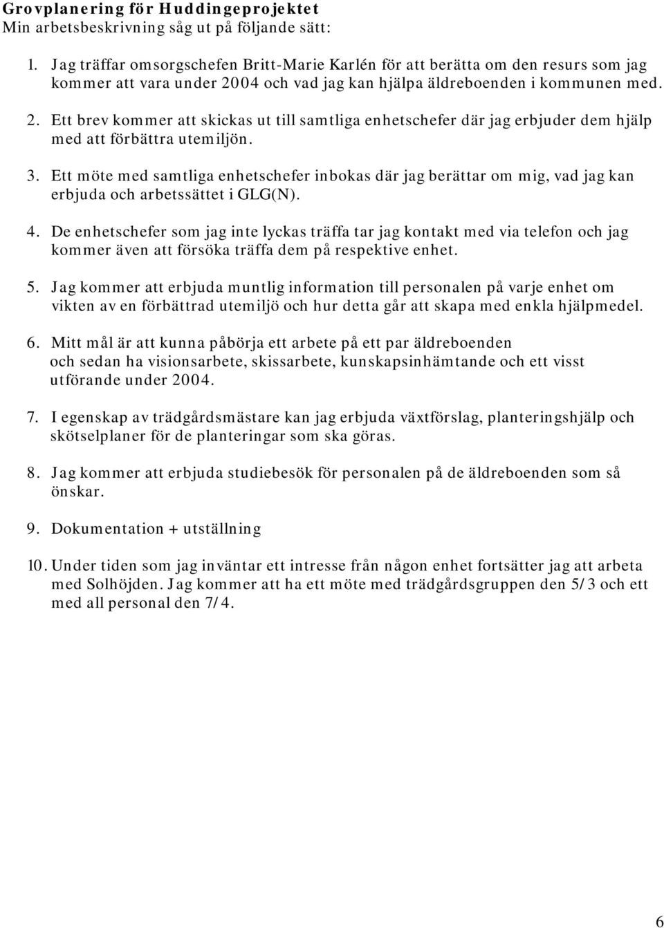 04 och vad jag kan hjälpa äldreboenden i kommunen med. 2. Ett brev kommer att skickas ut till samtliga enhetschefer där jag erbjuder dem hjälp med att förbättra utemiljön. 3.