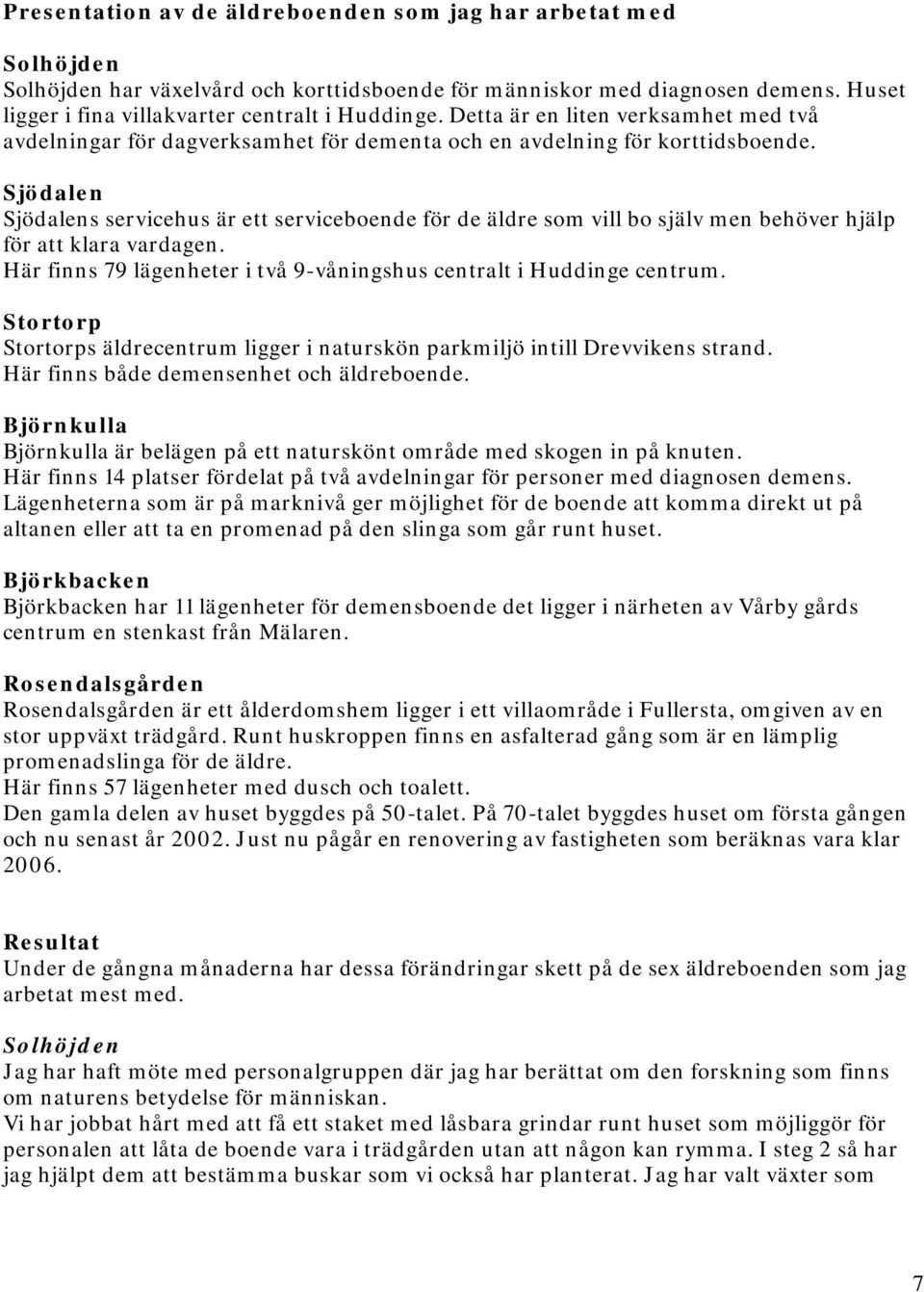 Sjödalen Sjödalens servicehus är ett serviceboende för de äldre som vill bo själv men behöver hjälp för att klara vardagen. Här finns 79 lägenheter i två 9-våningshus centralt i Huddinge centrum.