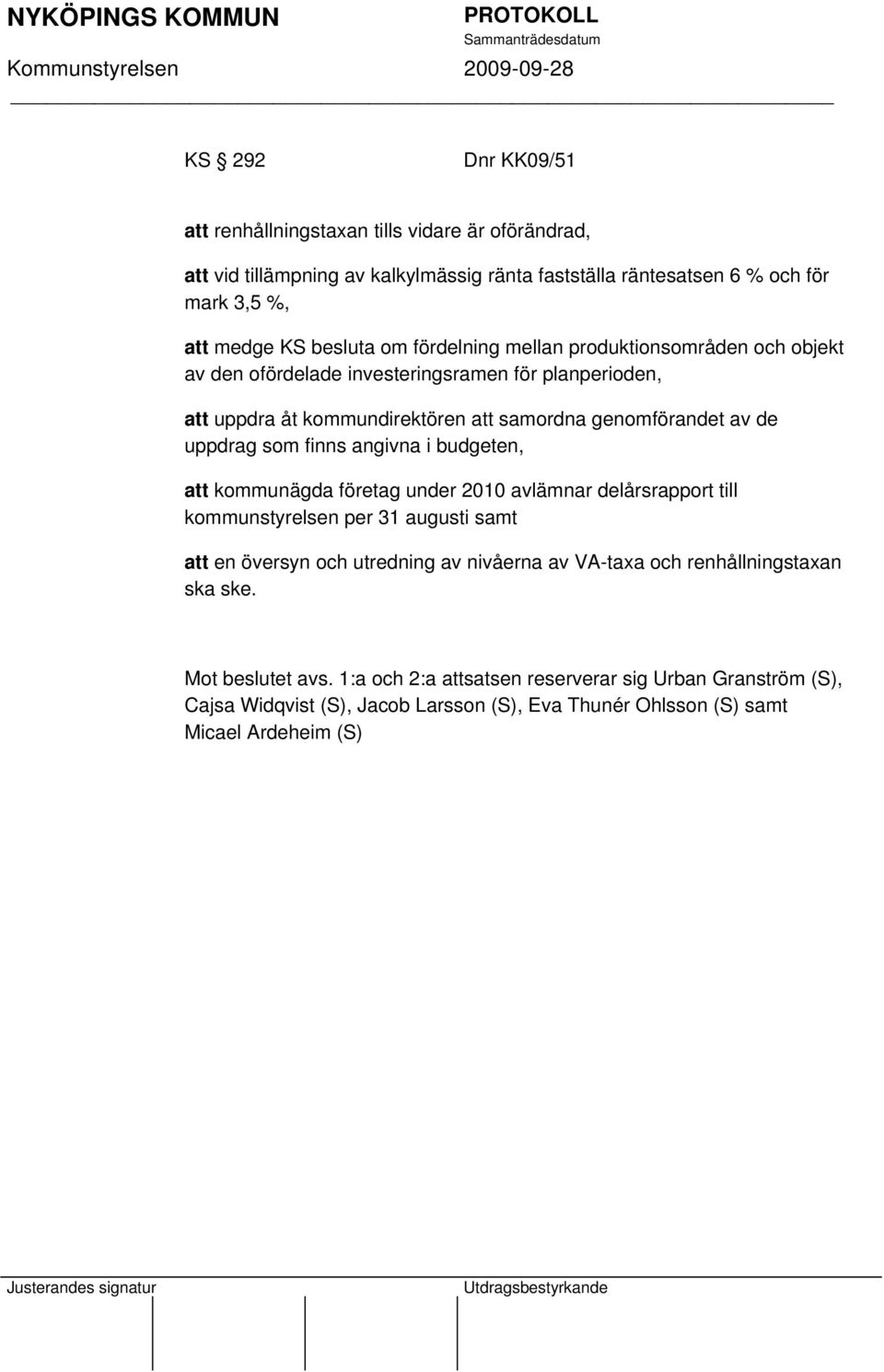 finns angivna i budgeten, att kommunägda företag under 2010 avlämnar delårsrapport till kommunstyrelsen per 31 augusti samt att en översyn och utredning av nivåerna av VA-taxa och