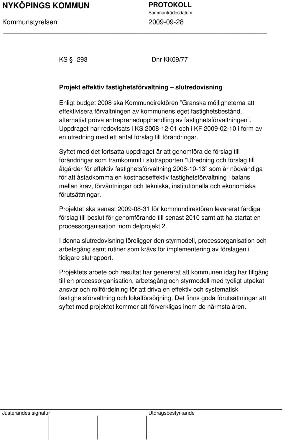 Uppdraget har redovisats i KS 2008-12-01 och i KF 2009-02-10 i form av en utredning med ett antal förslag till förändringar.