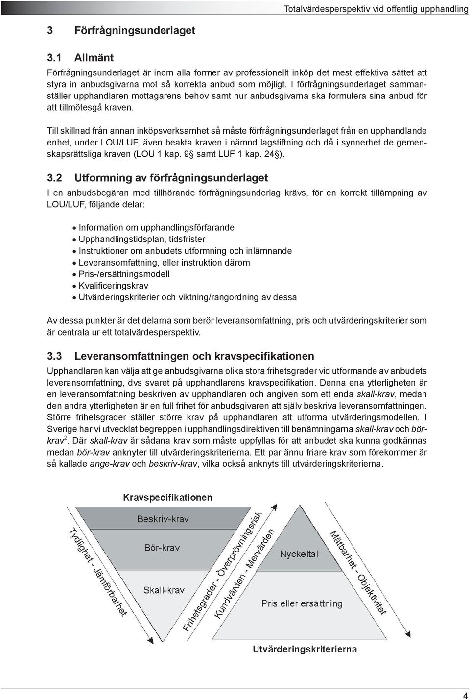 Till skillnad från annan inköpsverksamhet så måste förfrågningsunderlaget från en upphandlande enhet, under LOU/LUF, även beakta kraven i nämnd lagstiftning och då i synnerhet de gemenskapsrättsliga