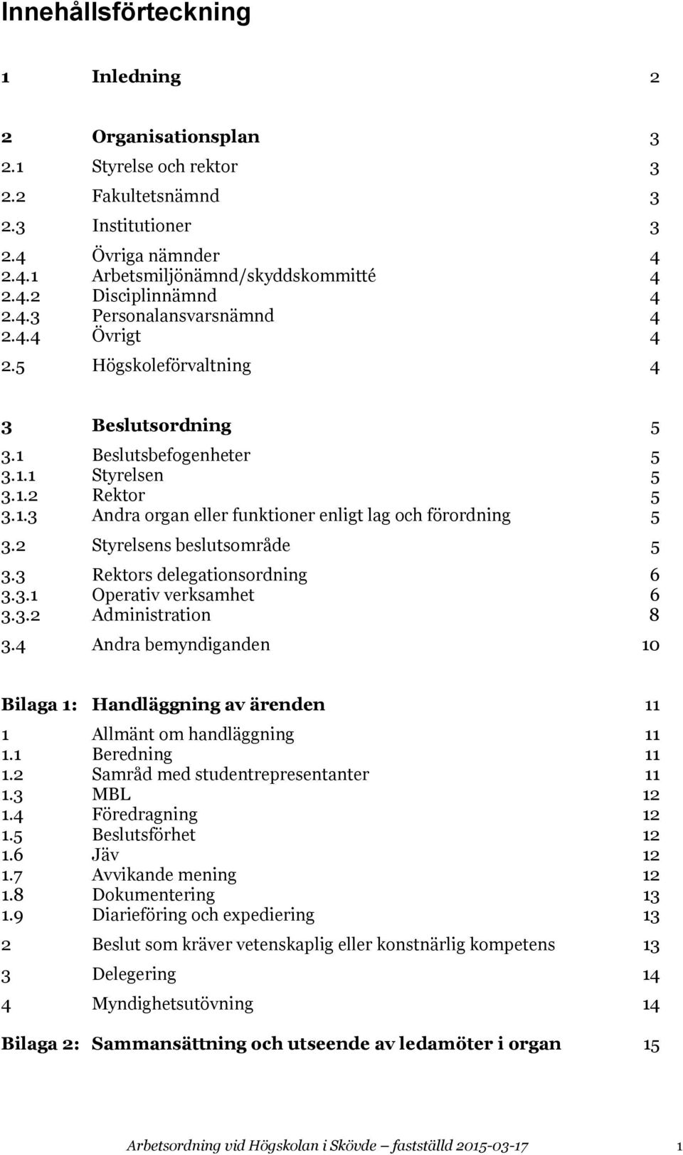 2 Styrelsens beslutsområde 5 3.3 Rektors delegationsordning 6 3.3.1 Operativ verksamhet 6 3.3.2 Administration 8 3.