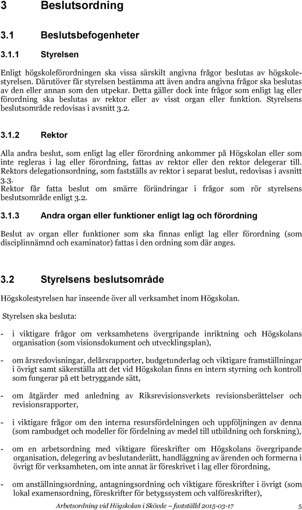 Detta gäller dock inte frågor som enligt lag eller förordning ska beslutas av rektor eller av visst organ eller funktion. Styrelsens beslutsområde redovisas i avsnitt 3.2. 3.1.