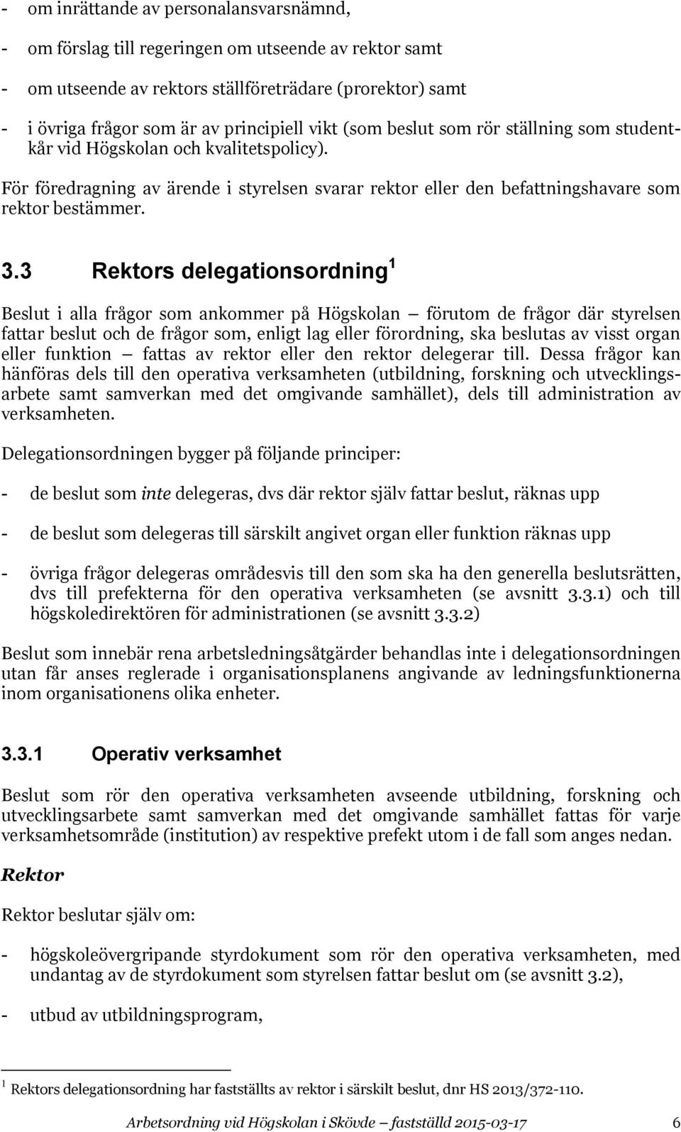 3 Rektors delegationsordning 1 Beslut i alla frågor som ankommer på Högskolan förutom de frågor där styrelsen fattar beslut och de frågor som, enligt lag eller förordning, ska beslutas av visst organ