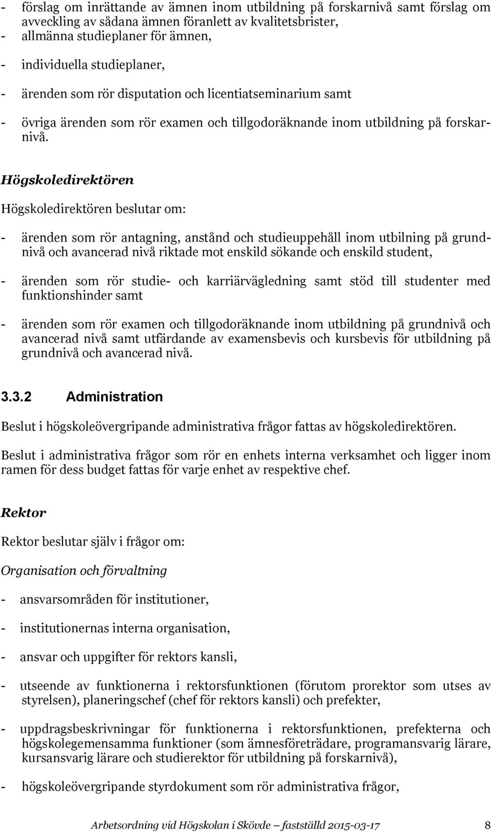 Högskoledirektören Högskoledirektören beslutar om: - ärenden som rör antagning, anstånd och studieuppehåll inom utbilning på grundnivå och avancerad nivå riktade mot enskild sökande och enskild