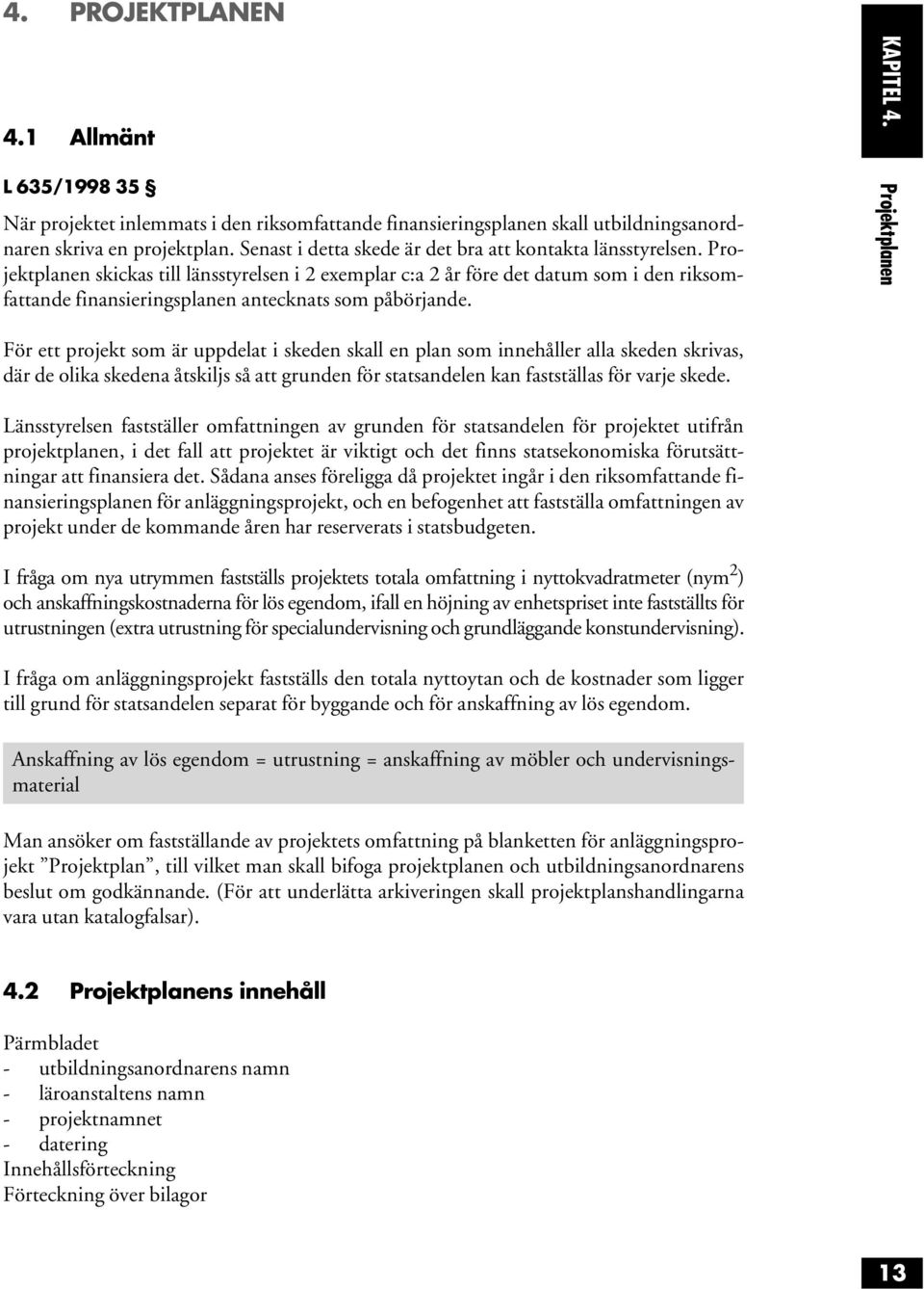 Projektplanen skickas till länsstyrelsen i 2 exemplar c:a 2 år före det datum som i den riksomfattande finansieringsplanen antecknats som påbörjande. KAPITEL 4.