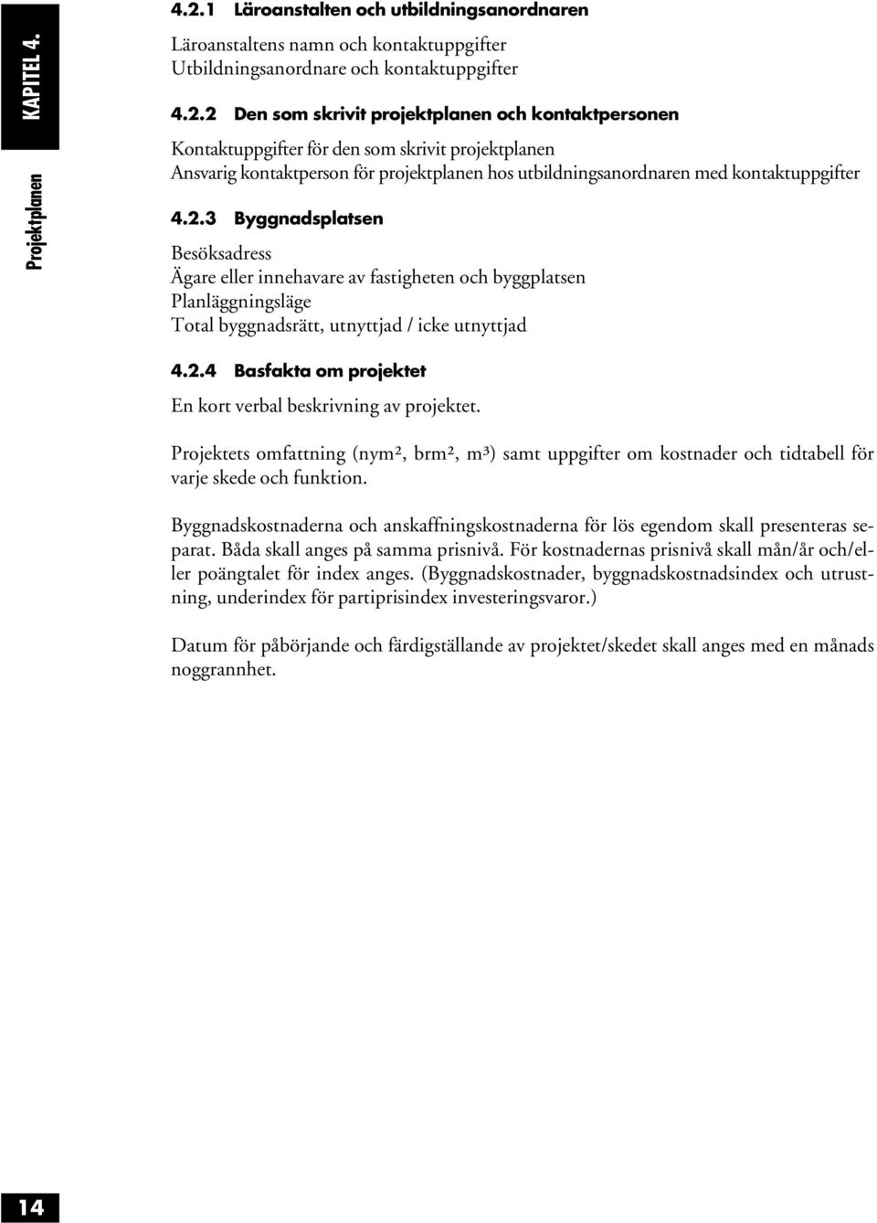 2 Den som skrivit projektplanen och kontaktpersonen Kontaktuppgifter för den som skrivit projektplanen Ansvarig kontaktperson för projektplanen hos utbildningsanordnaren med kontaktuppgifter 4.2.3 Byggnadsplatsen Besöksadress Ägare eller innehavare av fastigheten och byggplatsen Planläggningsläge Total byggnadsrätt, utnyttjad / icke utnyttjad 4.