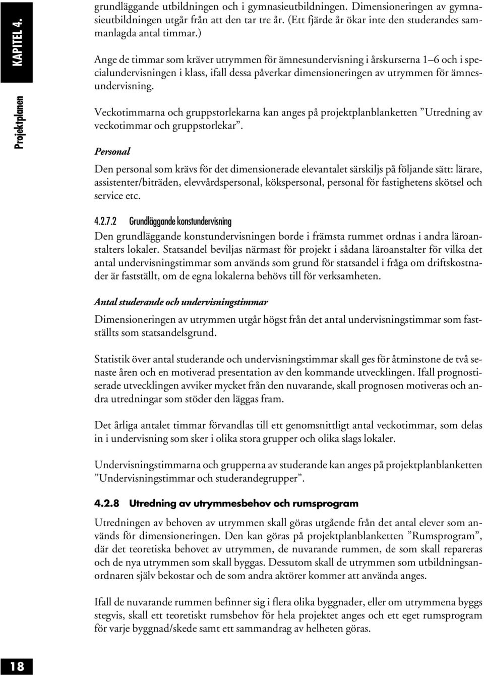 ) Ange de timmar som kräver utrymmen för ämnesundervisning i årskurserna 1 6 och i specialundervisningen i klass, ifall dessa påverkar dimensioneringen av utrymmen för ämnesundervisning.