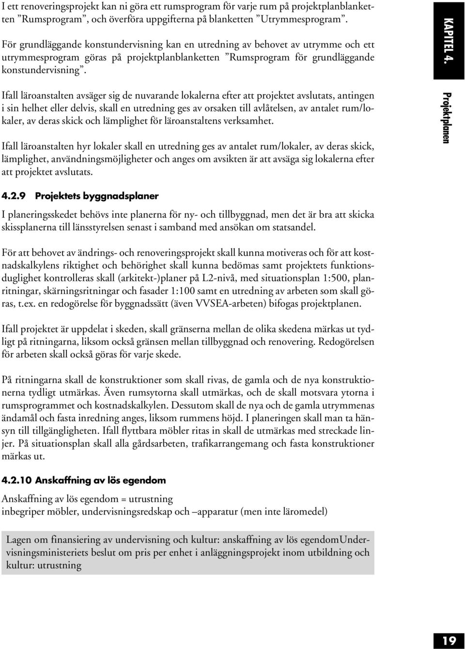 Ifall läroanstalten avsäger sig de nuvarande lokalerna efter att projektet avslutats, antingen i sin helhet eller delvis, skall en utredning ges av orsaken till avlåtelsen, av antalet rum/lokaler, av