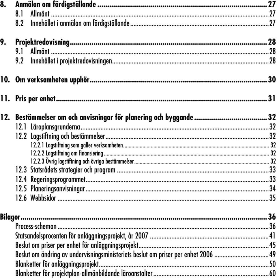 .. 32 12.2.2 Lagstiftning om finansiering... 32 12.2.3 Övrig lagstiftning och övriga bestämmelser... 32 12.3 Statsrådets strategier och program...33 12.4 Regeringsprogrammet...33 12.5 Planeringsanvisningar.