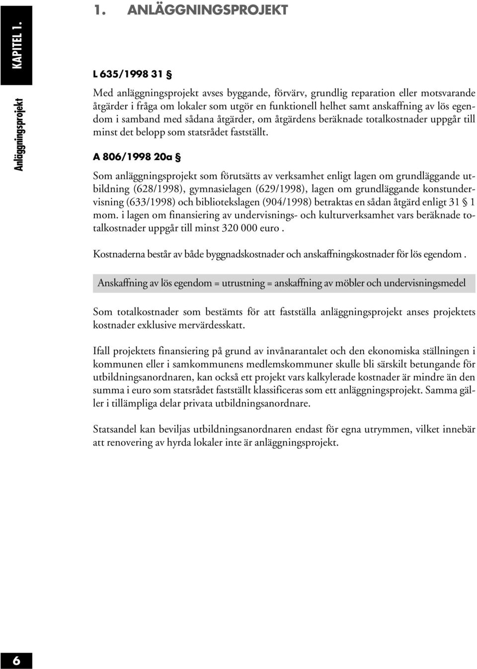 lös egendom i samband med sådana åtgärder, om åtgärdens beräknade totalkostnader uppgår till minst det belopp som statsrådet fastställt.