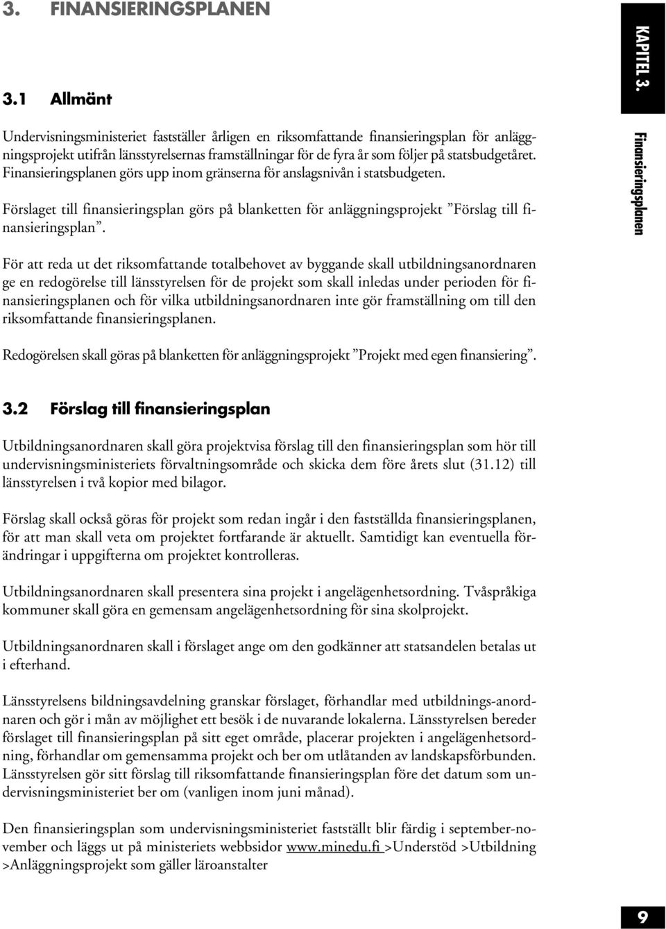 Finansieringsplanen görs upp inom gränserna för anslagsnivån i statsbudgeten. Förslaget till finansieringsplan görs på blanketten för anläggningsprojekt Förslag till finansieringsplan. KAPITEL 3.