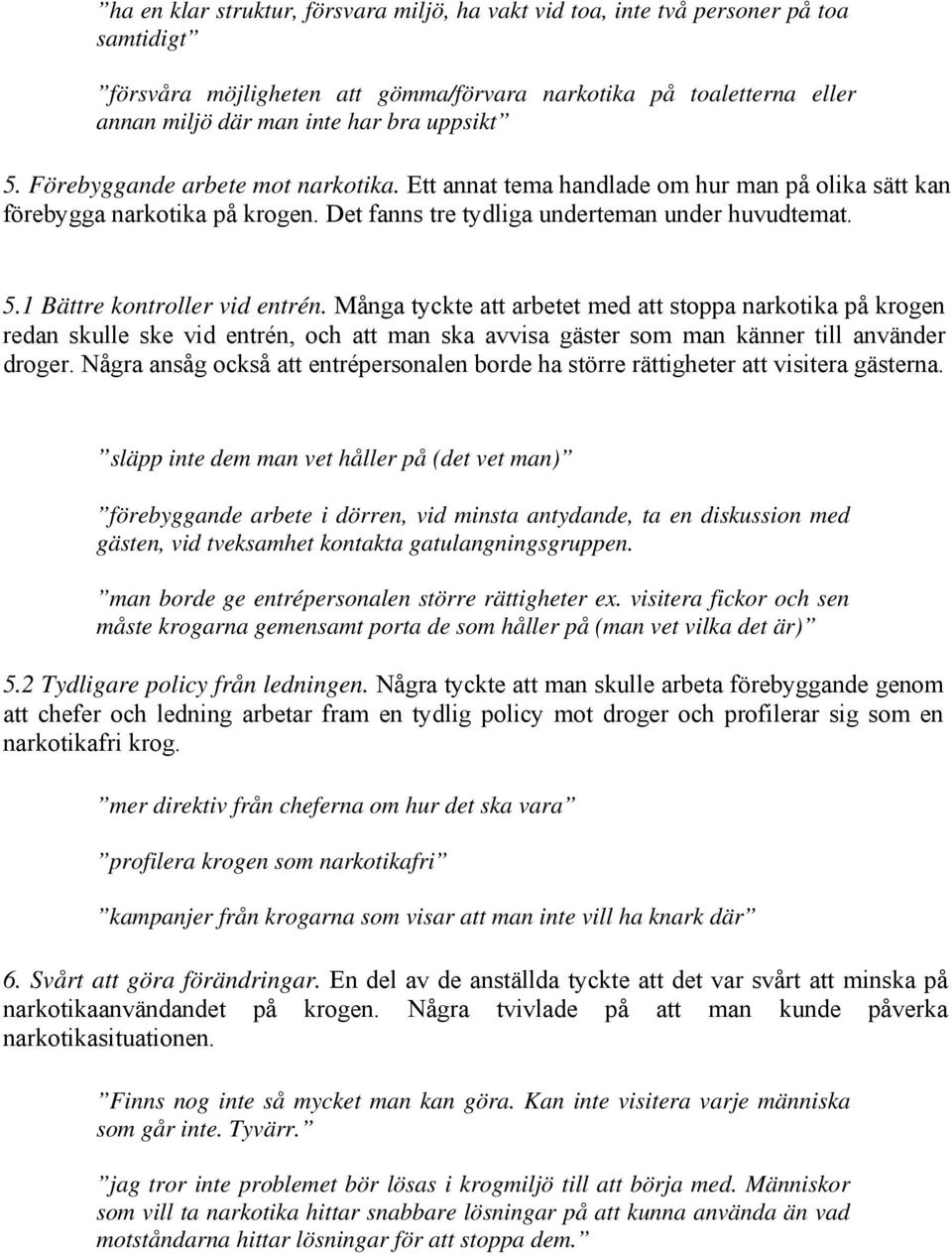 1 Bättre kontroller vid entrén. Många tyckte att arbetet med att stoppa narkotika på krogen redan skulle ske vid entrén, och att man ska avvisa gäster som man känner till använder droger.