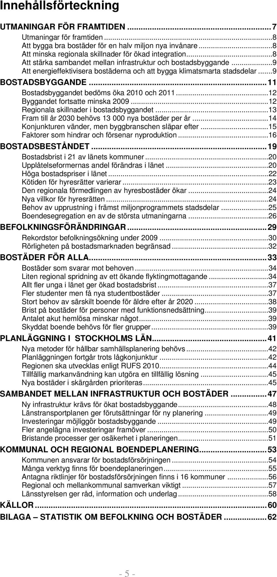 ..11 Bostadsbyggandet bedöms öka 2010 och 2011...12 Byggandet fortsatte minska 2009...12 Regionala skillnader i bostadsbyggandet...13 Fram till år 2030 behövs 13 000 nya bostäder per år.