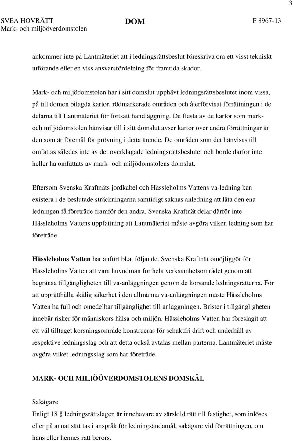 för fortsatt handläggning. De flesta av de kartor som markoch miljödomstolen hänvisar till i sitt domslut avser kartor över andra förrättningar än den som är föremål för prövning i detta ärende.