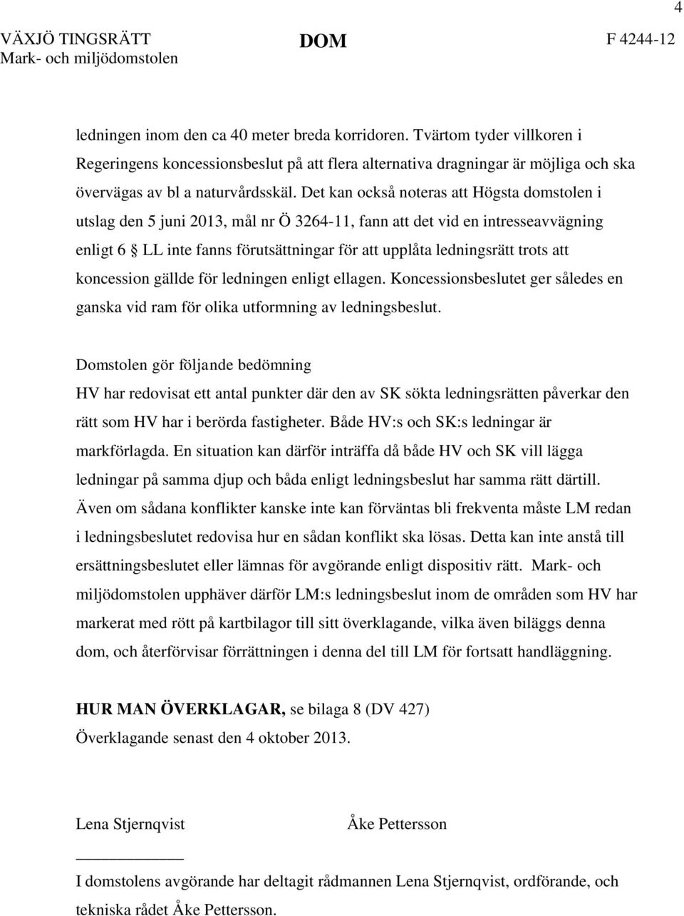 Det kan också noteras att Högsta domstolen i utslag den 5 juni 2013, mål nr Ö 3264-11, fann att det vid en intresseavvägning enligt 6 LL inte fanns förutsättningar för att upplåta ledningsrätt trots