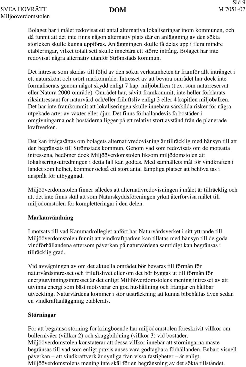 Det intresse som skadas till följd av den sökta verksamheten är framför allt intrånget i ett naturskönt och orört markområde.