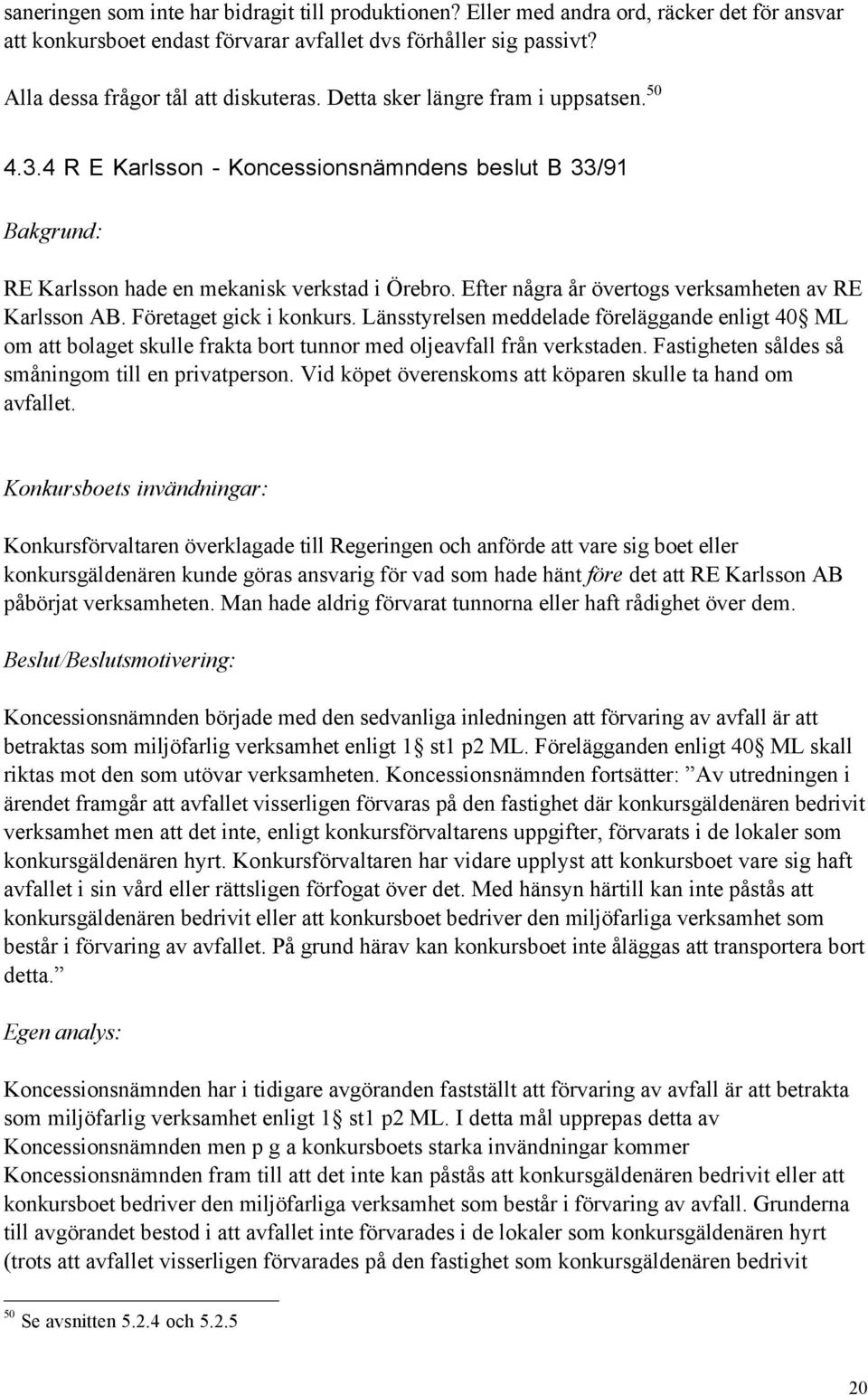 Efter nœgra Œr švertogs verksamheten av RE Karlsson AB. Fšretaget gick i konkurs.