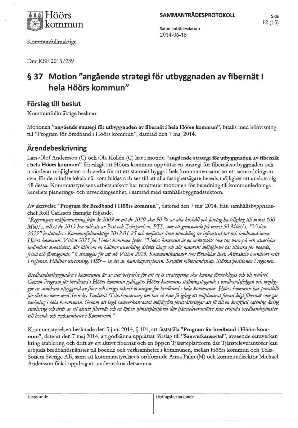 Lars-Olof Andersson (C) och Ola teollen (C) har i motion "angående strategi för utbyggnaden av fibernät i hela Höörs " föreslagit att Höörs kornnnun upprättar en strategi för fibernätsutbyggnaden och