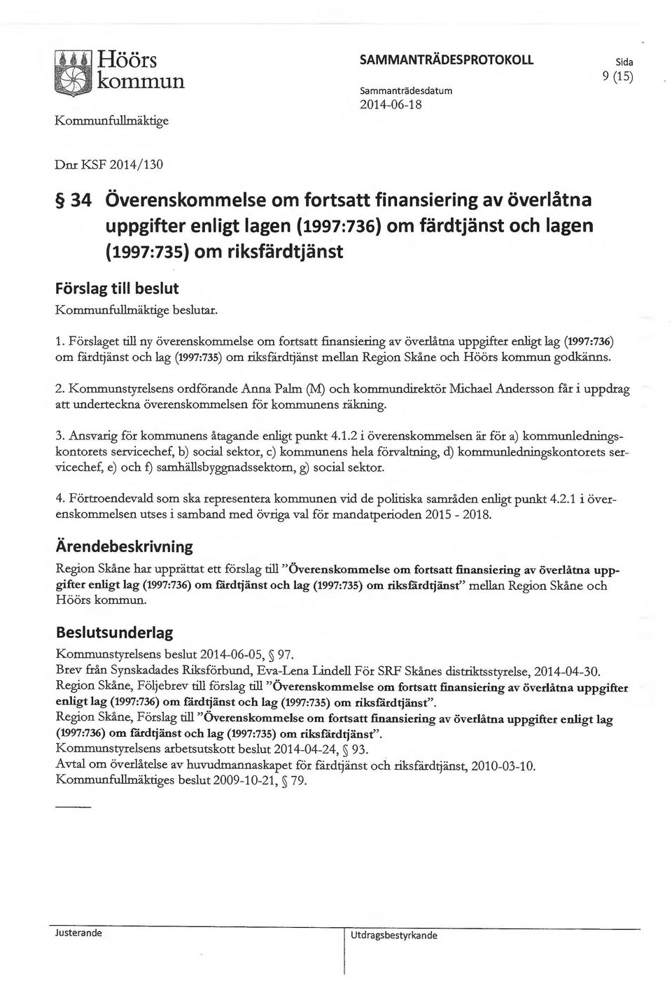 Förslaget till ny överenskommelse om fortsatt finansiering av överlåtna uppgifter enligt lag (1997:736) om färdtjänst och lag (1997:735) om riksfärd~änst mellan Region Skåne och Höörs kornrnun