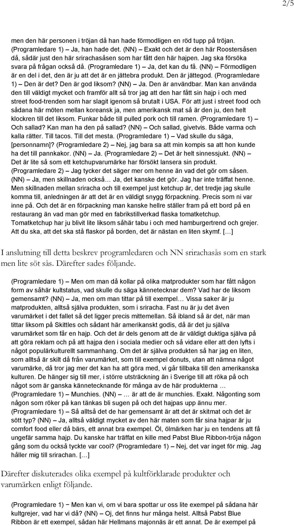 (NN) Förmodligen är en del i det, den är ju att det är en jättebra produkt. Den är jättegod. (Programledare 1) Den är det? Den är god liksom? (NN) Ja. Den är användbar.